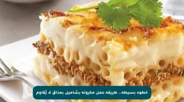 خطوة بسيطة.. طريقة عمل مكرونة بشاميل بمذاق لا يُقاوم